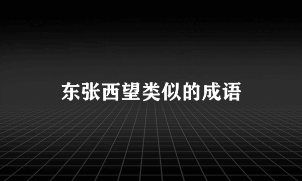 东张西望类似的成语