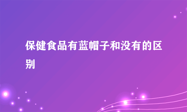 保健食品有蓝帽子和没有的区别