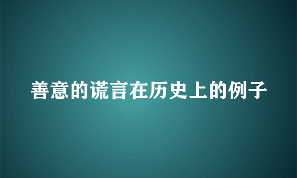 善意的谎言在历史上的例子