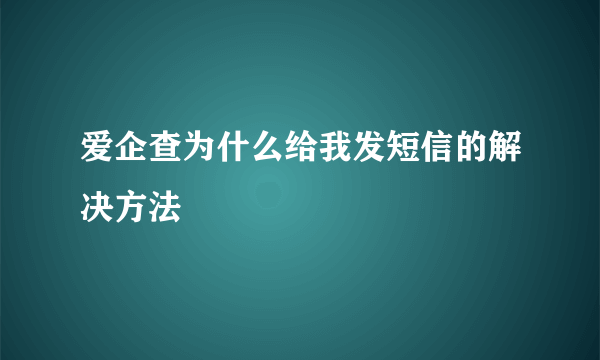 爱企查为什么给我发短信的解决方法