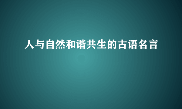人与自然和谐共生的古语名言