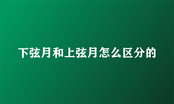 下弦月和上弦月怎么区分的