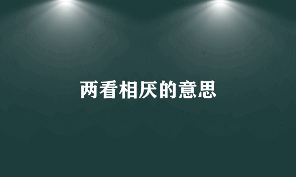 两看相厌的意思