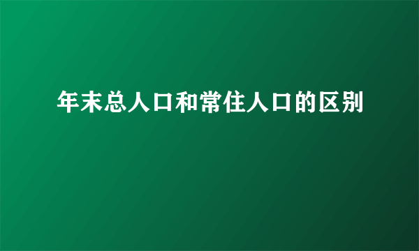 年末总人口和常住人口的区别