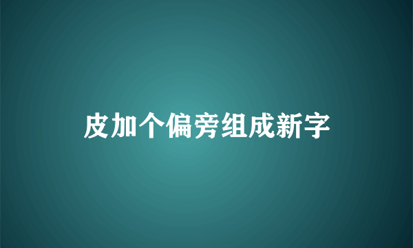 皮加个偏旁组成新字