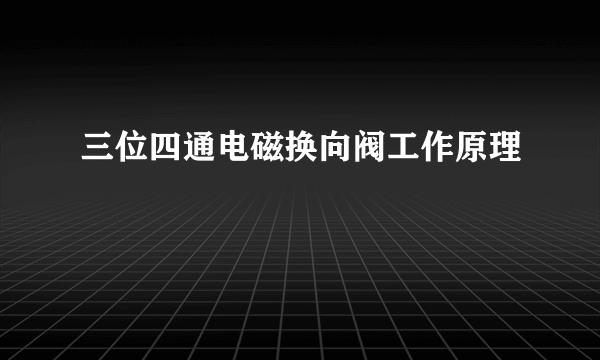 三位四通电磁换向阀工作原理