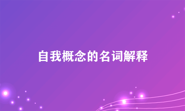 自我概念的名词解释