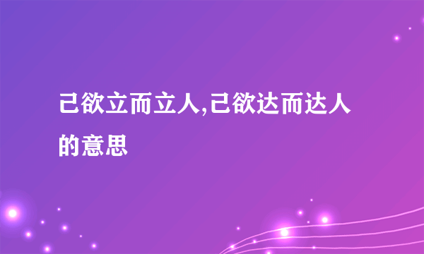 己欲立而立人,己欲达而达人的意思
