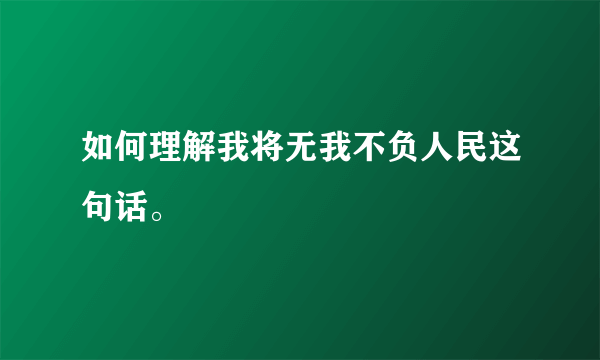 如何理解我将无我不负人民这句话。