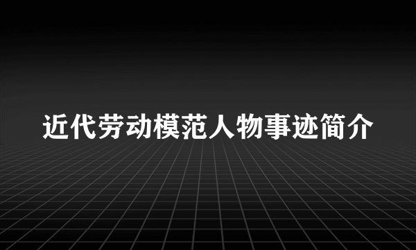 近代劳动模范人物事迹简介