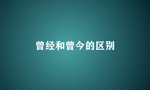 曾经和曾今的区别
