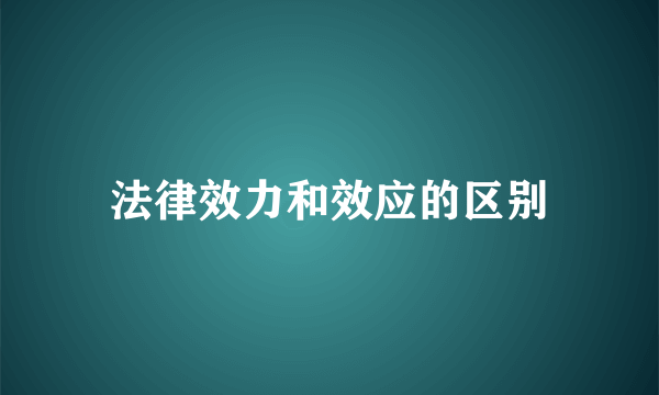 法律效力和效应的区别