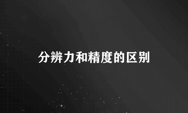 分辨力和精度的区别