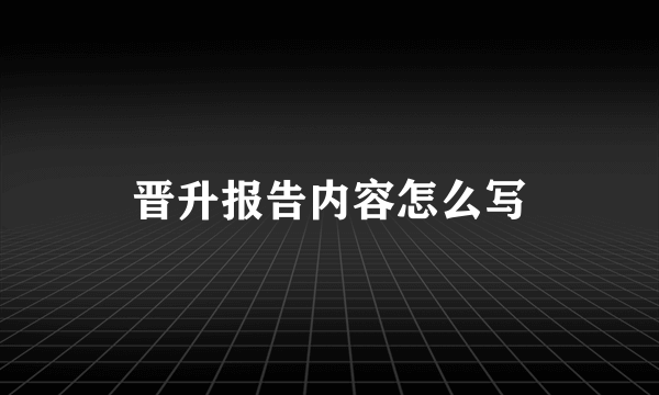 晋升报告内容怎么写