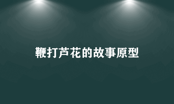 鞭打芦花的故事原型