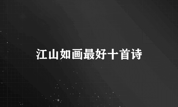 江山如画最好十首诗