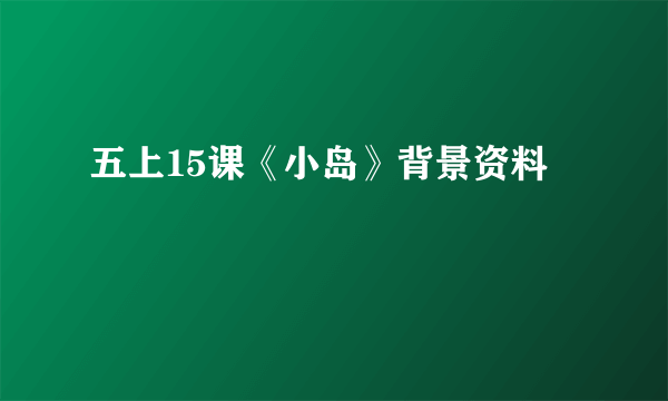 五上15课《小岛》背景资料
