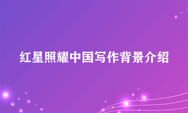 红星照耀中国写作背景介绍