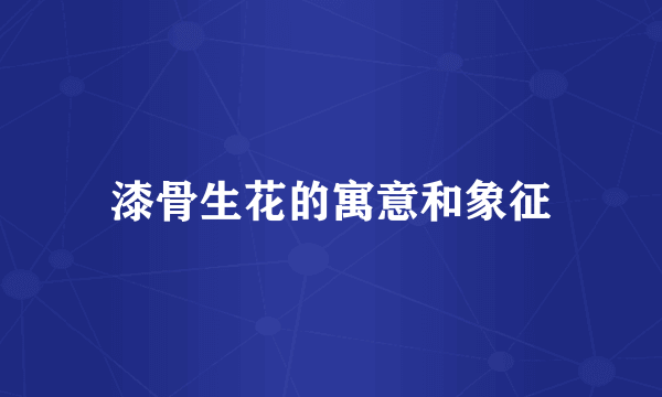 漆骨生花的寓意和象征