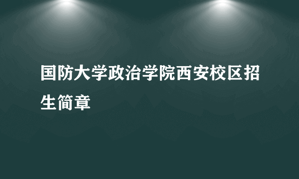国防大学政治学院西安校区招生简章