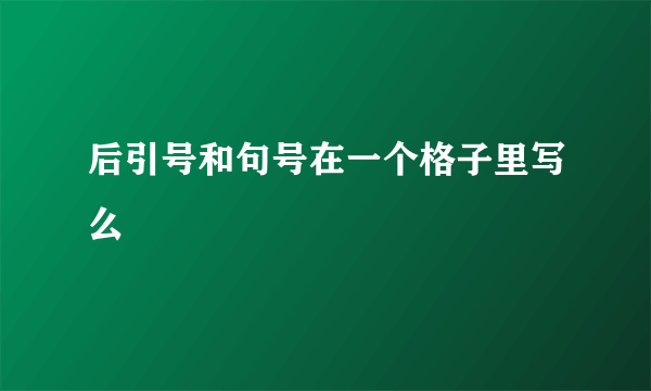 后引号和句号在一个格子里写么