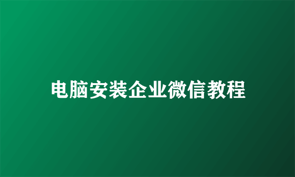 电脑安装企业微信教程