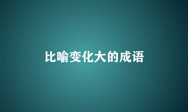 比喻变化大的成语