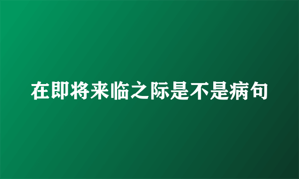 在即将来临之际是不是病句