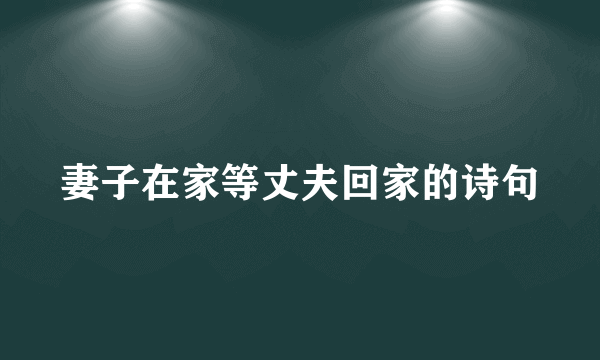 妻子在家等丈夫回家的诗句