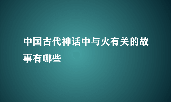 中国古代神话中与火有关的故事有哪些