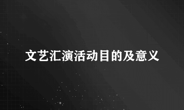 文艺汇演活动目的及意义