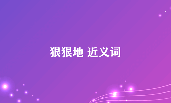 狠狠地 近义词