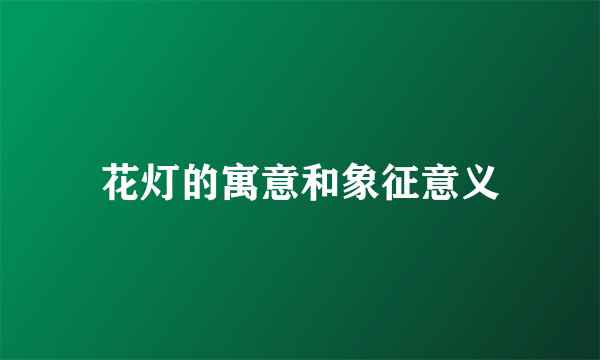 花灯的寓意和象征意义