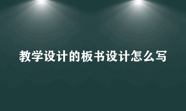 教学设计的板书设计怎么写