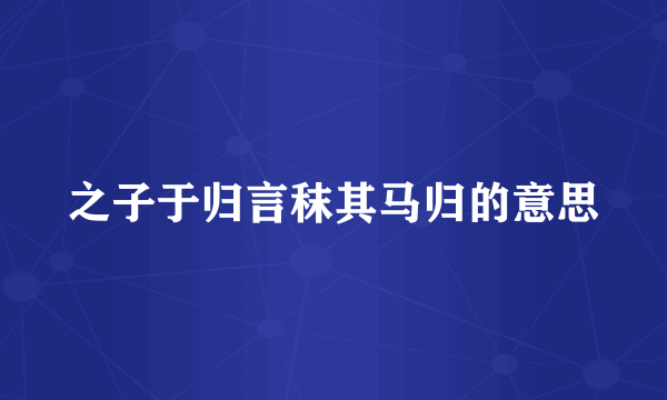之子于归言秣其马归的意思