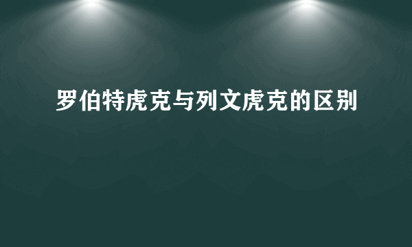 罗伯特虎克与列文虎克的区别