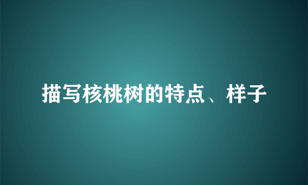 描写核桃树的特点、样子