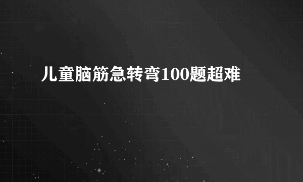儿童脑筋急转弯100题超难