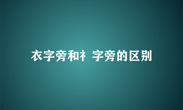 衣字旁和礻字旁的区别