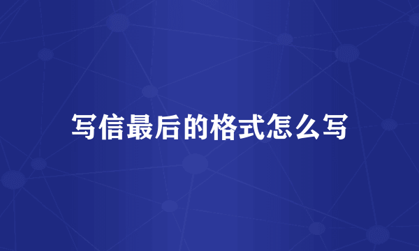 写信最后的格式怎么写