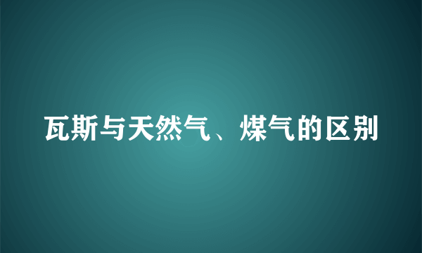 瓦斯与天然气、煤气的区别