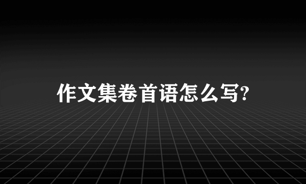 作文集卷首语怎么写?