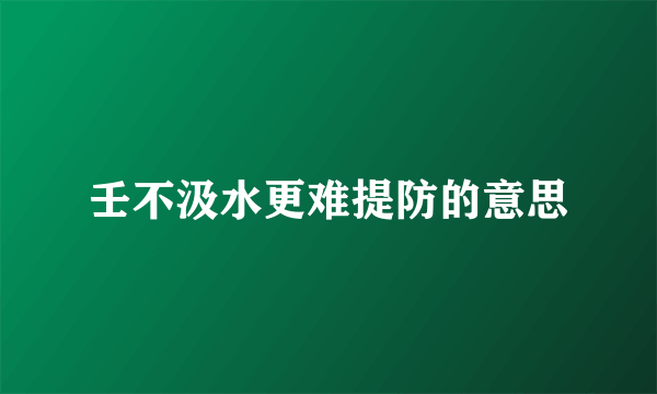 壬不汲水更难提防的意思