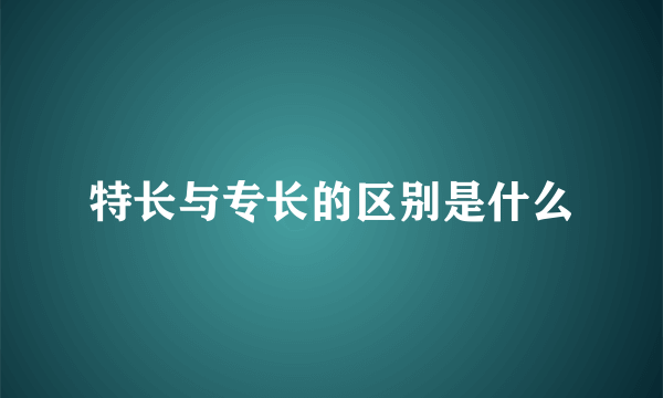 特长与专长的区别是什么