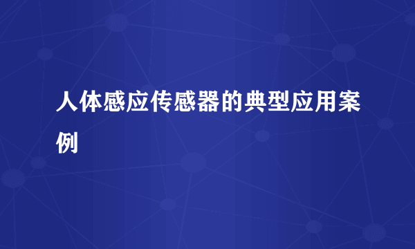 人体感应传感器的典型应用案例