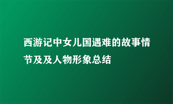 西游记中女儿国遇难的故事情节及及人物形象总结