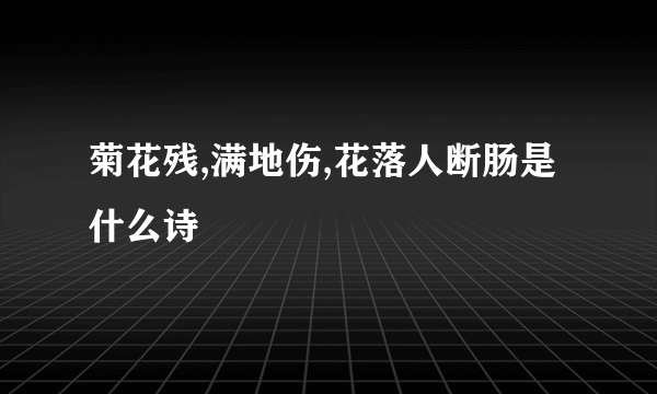 菊花残,满地伤,花落人断肠是什么诗