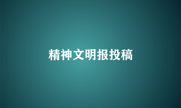 精神文明报投稿