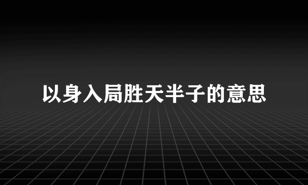 以身入局胜天半子的意思