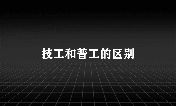 技工和普工的区别